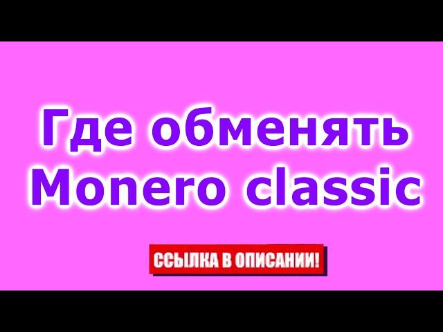 Где обменять Monero classic. Пошаговая инструкция обмена через обменник.