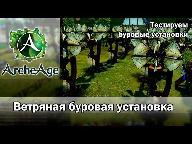 ArcheAge 1.7. Ветряная буровая установка. Тестируем