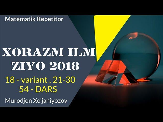 Xorazm Ilm Ziyo 2018 . 18 variant . 21-30.( 54 - dars)