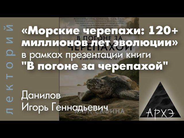 Игорь Данилов: "Морские черепахи: 120+ миллионов лет эволюции, в рамках презентации книги"