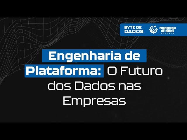 Bytes de Dados | Engenharia de Plataforma: O Futuro dos Dados nas Empresas