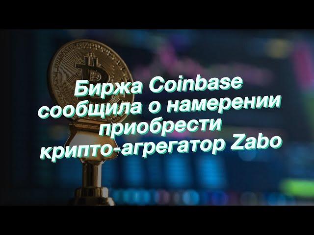 Биржа Coinbase сообщила о намерении приобрести крипто-агрегатор Zabo