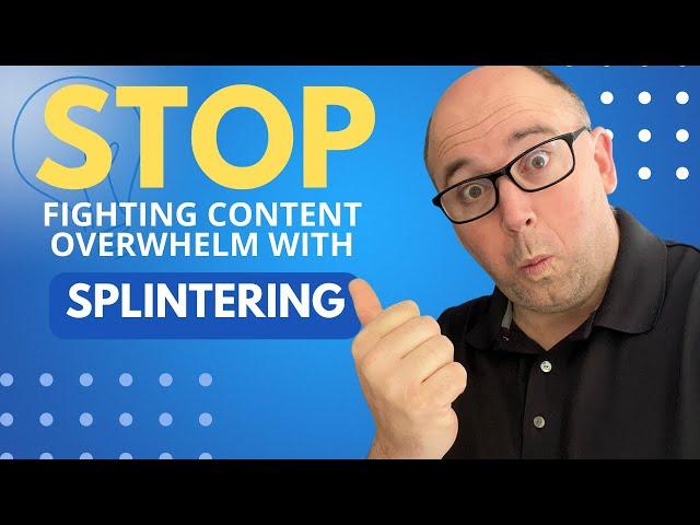 Stop Fighting Content Overwhelm with Content Splintering