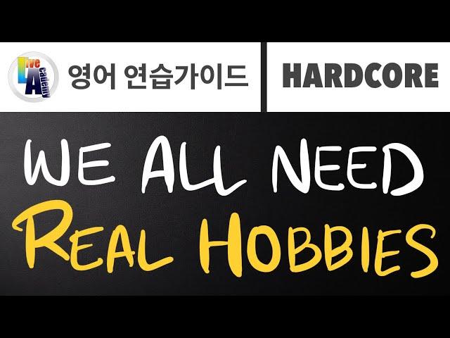 [ 영어 연습가이드 | HARDCORE ] We Need A Real Hobby