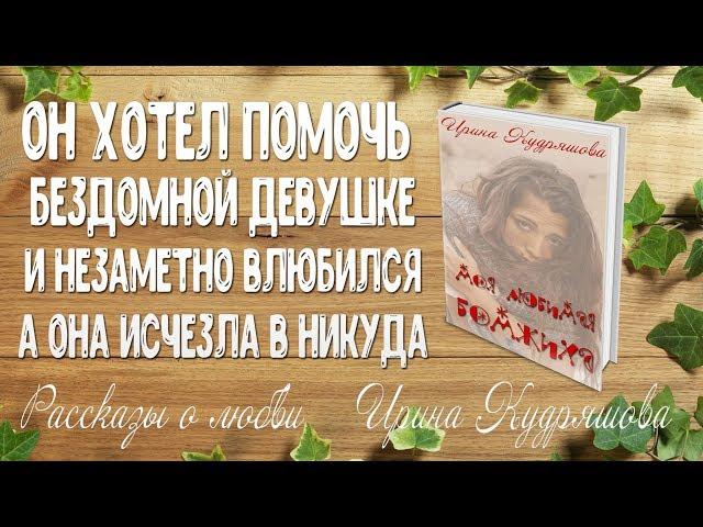 МОЯ ЛЮБИМАЯ БОМЖИХА. Рассказ о любви. Ирина Кудряшова