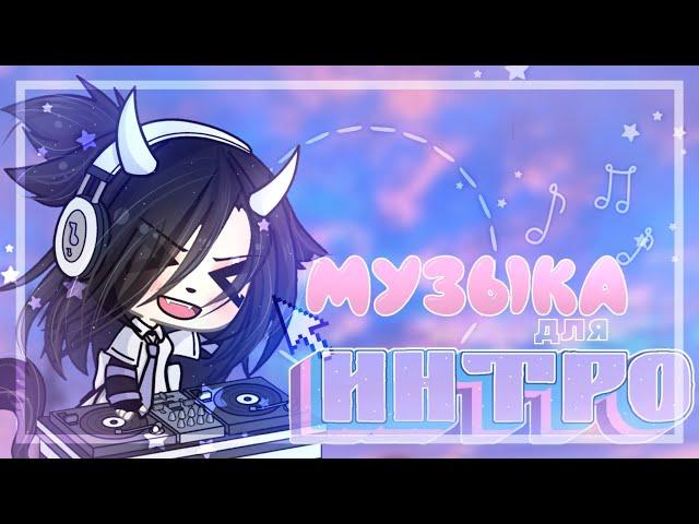 МУЗЫКА для ИНТРО | 15 шт. | перезалив | от 8 сек. | ~Gacha Sugar ~