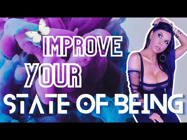 HOW TO IMPROVE YOUR STATE OF BEING AND ELEVATE THE PLEASURE OF YOUR LIFE EXPERIENCES