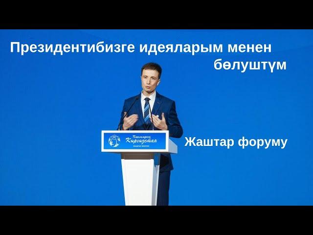 Президентибизге жаштардын атынан кайрылуу жасадым /  Кыялымдагы Кыргызстан жаштар форуму