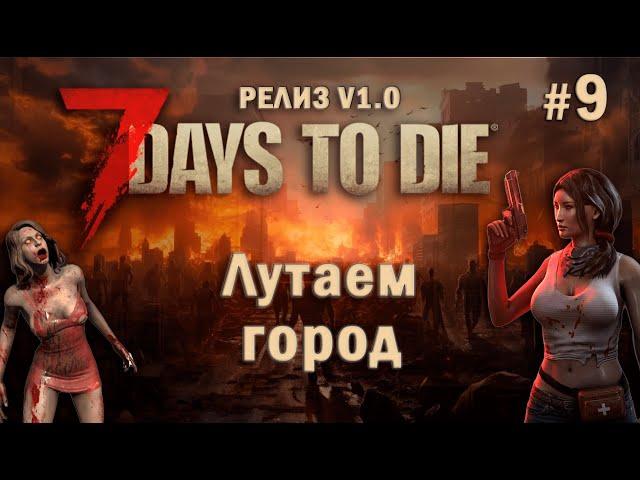 7 Days To Die ⫽ РЕЛИЗ ИГРЫ V1.0 ⫽ Лутаем город #9