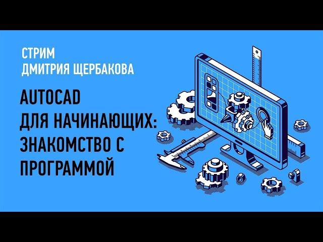 AutoCAD для начинающих: знакомство с программой I Дмитрий Щербаков I СТРИМ