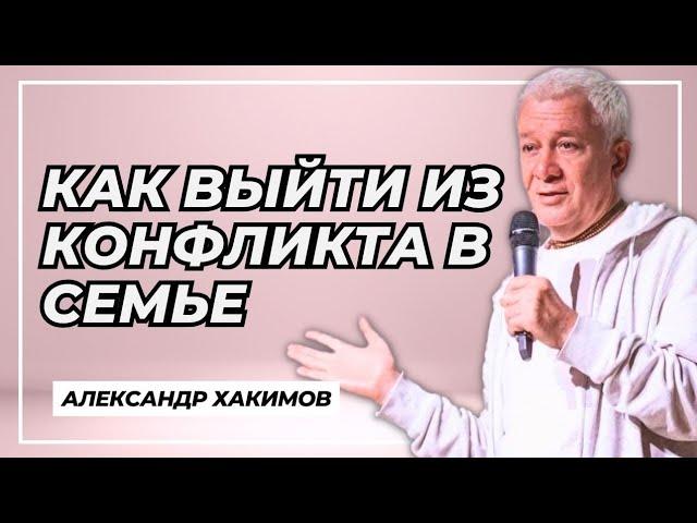 Как выйти из конфликта в семье - Александр Хакимов