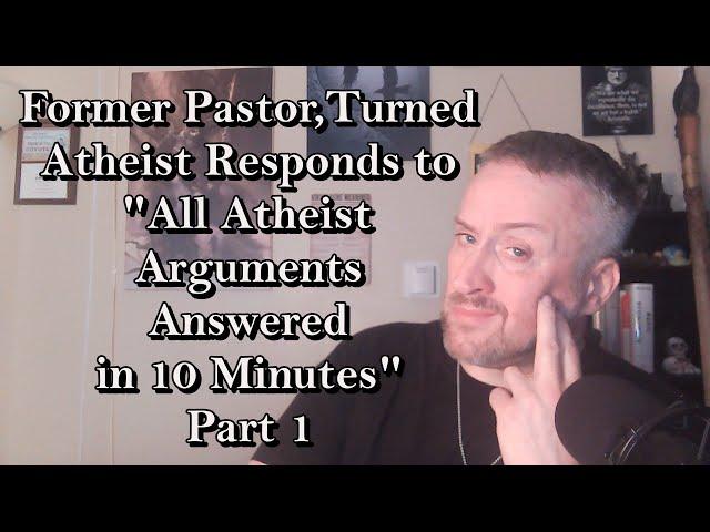 Former Pastor, Turned Atheist, Responds to "All Atheist Arguments Answered in 10 Minutes" - Part 1