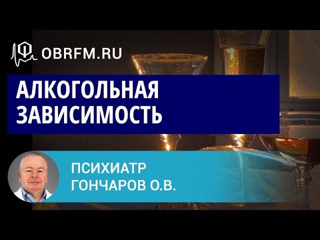 Психиатр Гончаров О.В.: Алкогольная зависимость