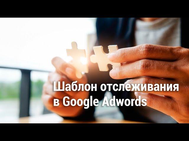 Шаблон отслеживания в Google Adwords (2018)️️