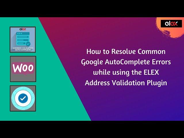 How to Resolve Common Google AutoComplete Errors while using the ELEX Address Validation Plugin