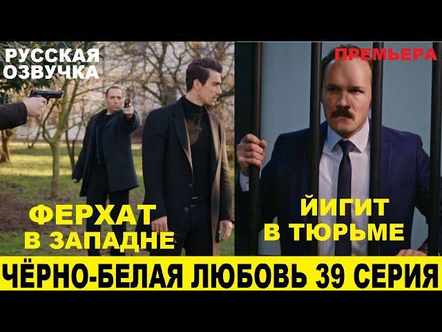 ЧЁРНО-БЕЛАЯ ЛЮБОВЬ 39 СЕРИЯ, описание серии турецкого сериала на русском языке