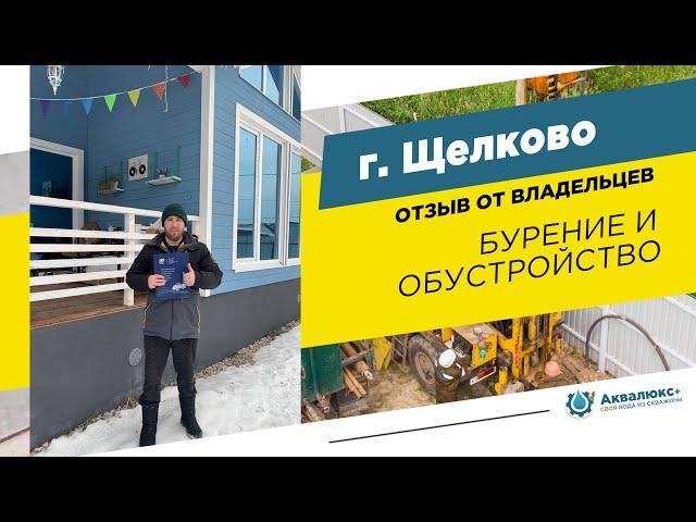 Бурение скважины на воду в Щелково: отзыв о компании Аквалюкс+