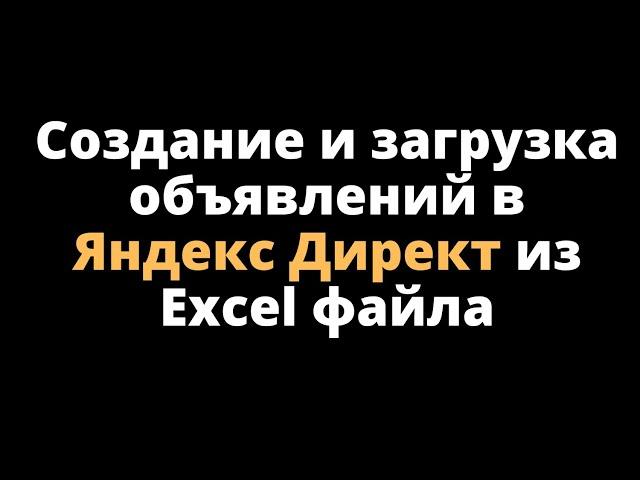 Создание и загрузка объявлений в Яндекс Директ из Excel файла