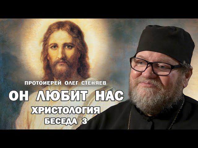 ХРИСТОЛОГИЯ. БЕСЕДА 3. ОН ЛЮБИТ НАС. Протоиерей Олег Стеняев