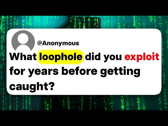 What loophole did you exploit for years before getting caught?