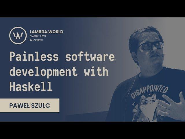 Lambda World 2019 - Painless software development with Haskell - Paweł Szulc