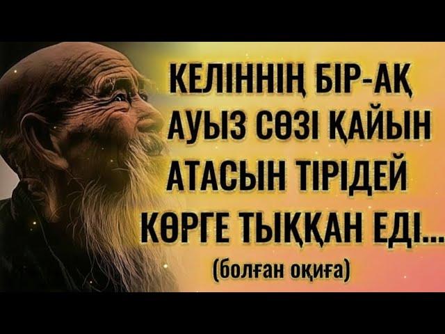 КЕЛІННІҢ БІР-АҚ АУЫЗ СӨЗІ ҚАЙЫН АТАСЫН ТІРІДЕЙ КӨРГЕ ТЫҚҚАН ЕДІ...