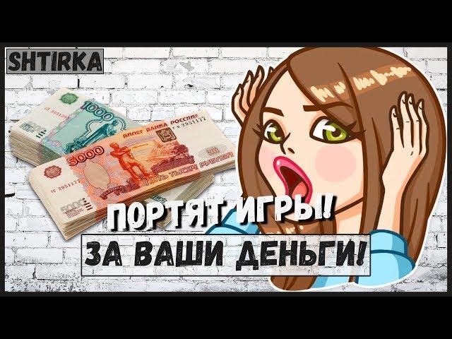 ВАШИ ДЕНЬГИ! ПОРТЯТ ИГРЫ! |Shtirka|