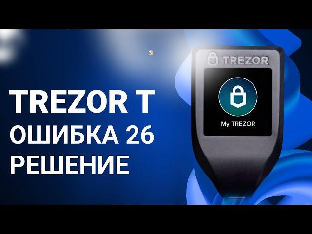 Trezor T - решение ошибки 26