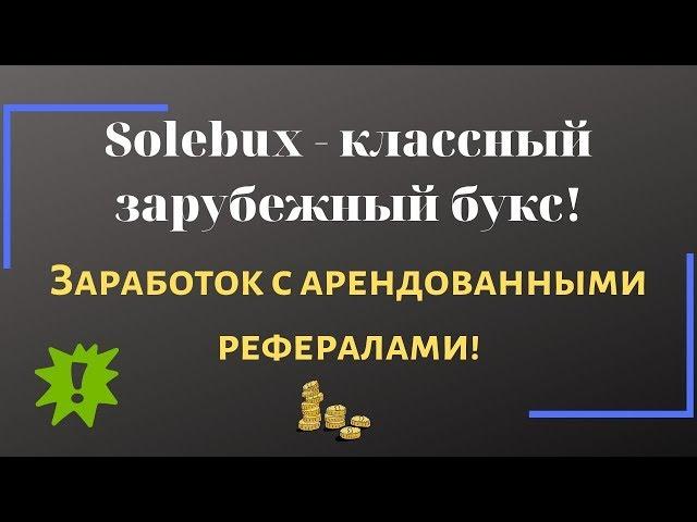 solebux - классный зарубежный букс! Заработок с арендованными рефералами!