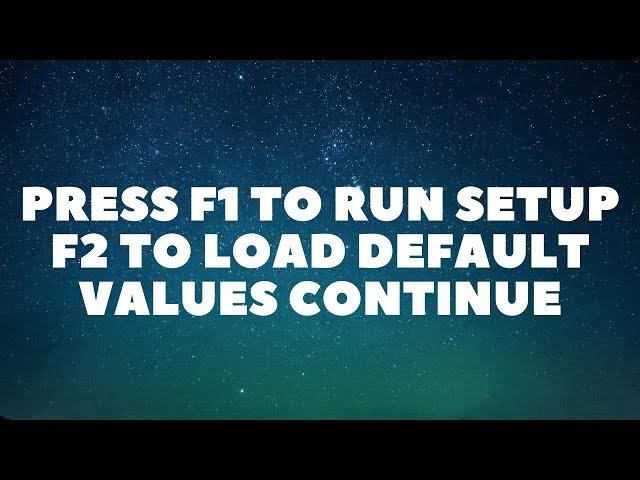 How to Resolve Press F1 to Run Setup F2 to Load Default Values Continue