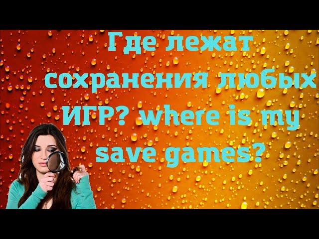 Где лежат сохранения любых ИГР? where is my save games?