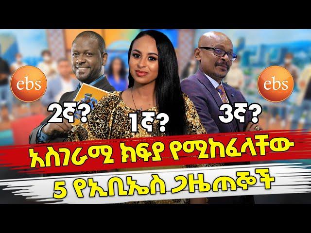 Ethiopia : አስገራሚ ክፍያ የሚከፈላቸው 5 የኢቢኤስ ጋዜጠኞች | Top 5 paid ebs journalists| Habesha Top 5