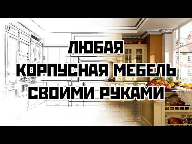 Мебель своими руками: кухни, шкафы и любая корпусная мебель