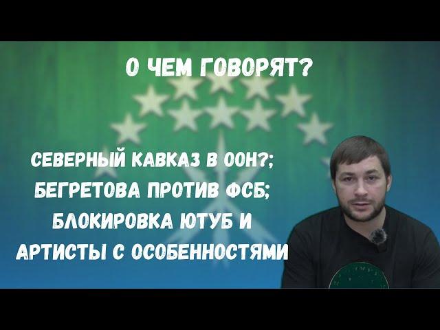 Северный Кавказ в ООН? / Бегретова против ФСБ / Блокировка ютуб и артисты с особенностями