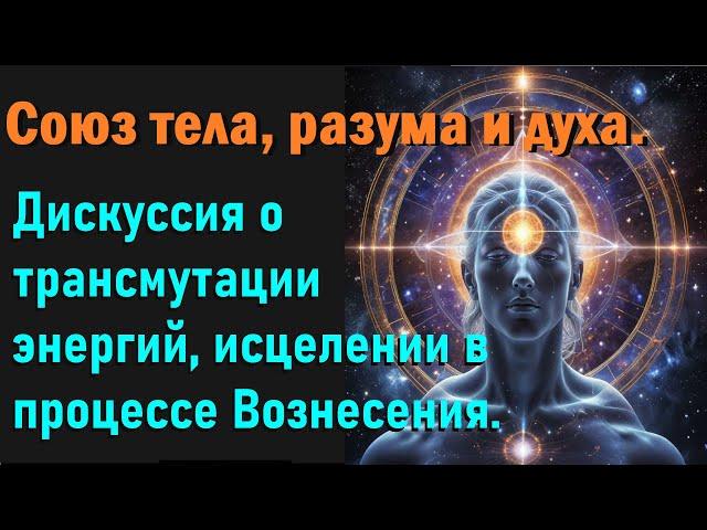 Союз тела, разума и духа  Дискуссия о трансмутации энергий и исцелении в процессе Вознесения.