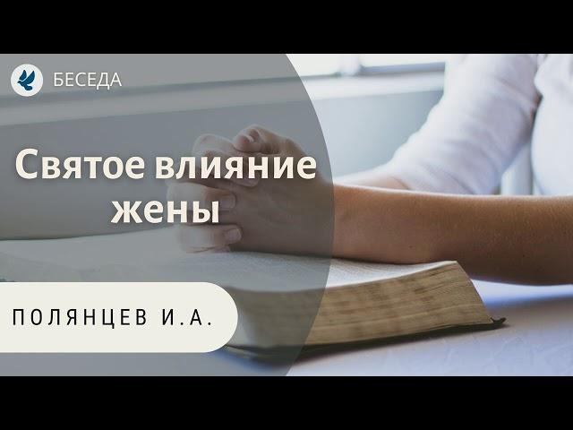 Святое влияние жены. Полянцев И.А. Беседа МСЦ ЕХБ