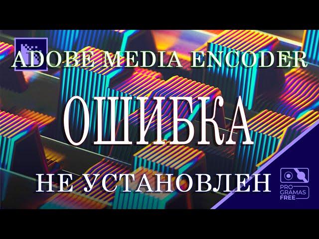 Ошибка Adobe Media Encoder не установлен. Загрузите и установите продукт.