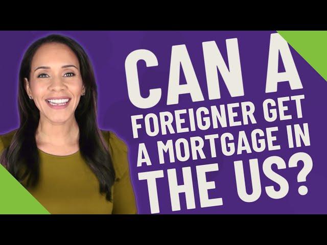 Can a foreigner get a mortgage in the US?