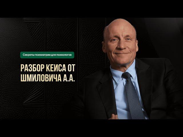 Разбор практического кейса от известного психиатра Шмиловича А.А.