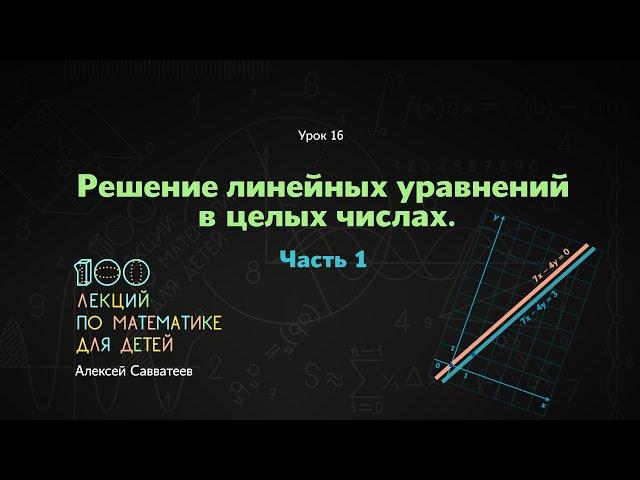 16. Решение линейных уравнений в целых числах. Часть 1. Алексей Савватеев. 100 уроков математики