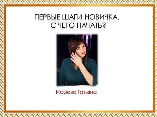 Первые шаги новичка. С чего начать? Татьяна Исаева