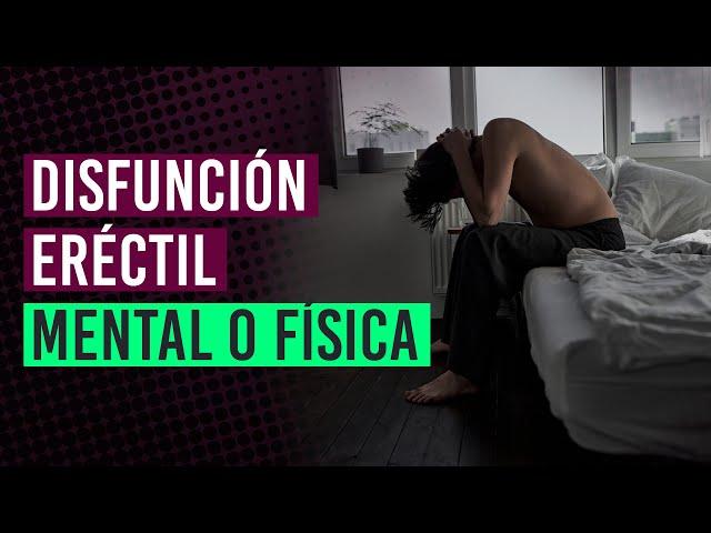 Disfunción eréctil mental o física  ¿Cómo distinguir cuál tengo? ¿Es psicológico?