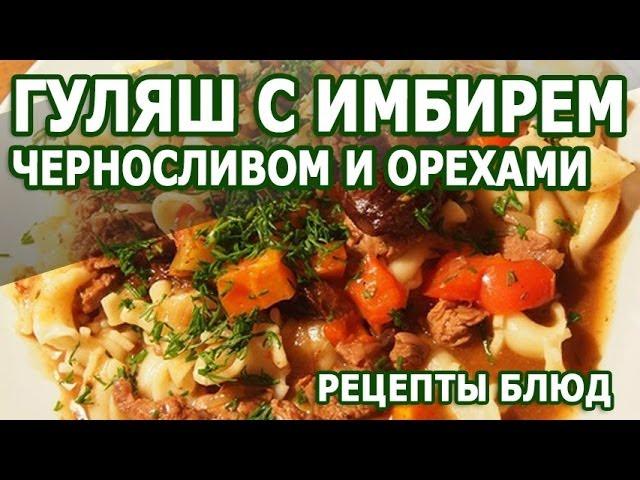 Рецепты блюд. Гуляш с имбирем черносливом и орехами рецепт приготовления