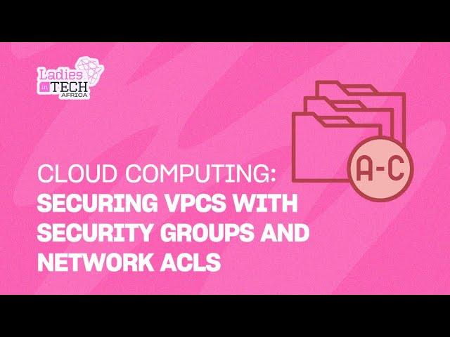 LADIES IN TECH AFRICA BOOTCAMP || CLOUD COMPUTING: SECURING VPCS WITH SECURITY GROUPS & NETWORK ACLS