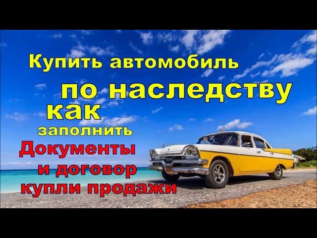 Как заполнить правильно документы при покупки автомобиля по наследству.