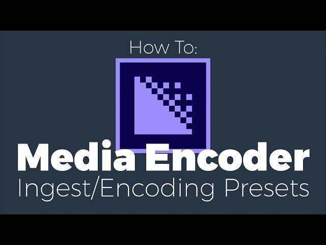 How to: Create Encode and Ingest Presets in Adobe Media Encoder for Proxy Workflow