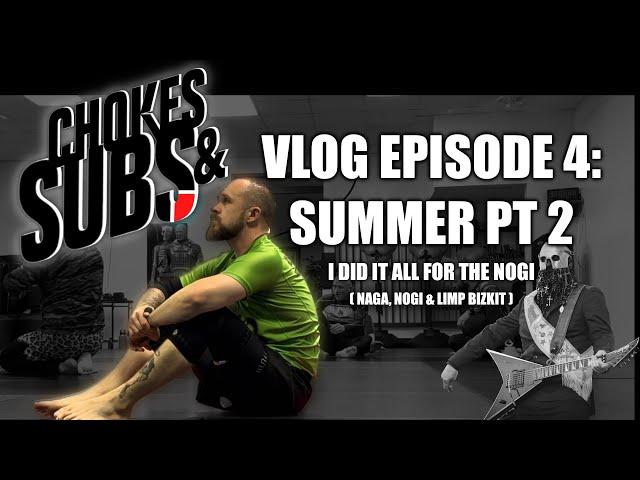 JIUJITSU VLOG EP 4: SUMMER PT 2 - I DID IT ALL FOR THE NOGI (NAGA, NOGI & BIZKIT)