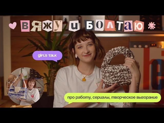 впервые вяжу сумку и болтаю || girl's talk: про работу, сериалы, творческое выгорание, новое тату