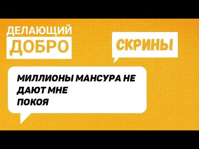 Делающий добро.Миллионы Мансура не дают мне покоя!СКРИНЫ