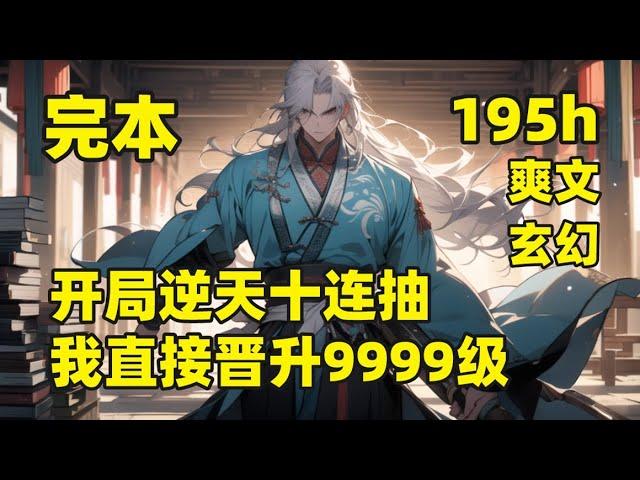 完结（195小时合集）【开局逆天十连抽，我直接晋升9999级】我穿越后，觉醒万界抽奖系统，每天一抽奖，快乐永无边，先天混沌体、火眼金睛、鸿蒙道诀，开局就无敌了，自此走上一条周游世界，顺便超神的无敌之路